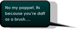 No my poppet, its because you’re daft as a brush….
