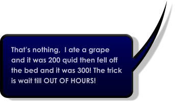 That’s nothing,  I ate a grape and it was 200 quid then fell off the bed and it was 300! The trick is wait till OUT OF HOURS!