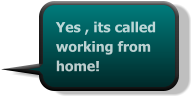 Yes , its called working from home!